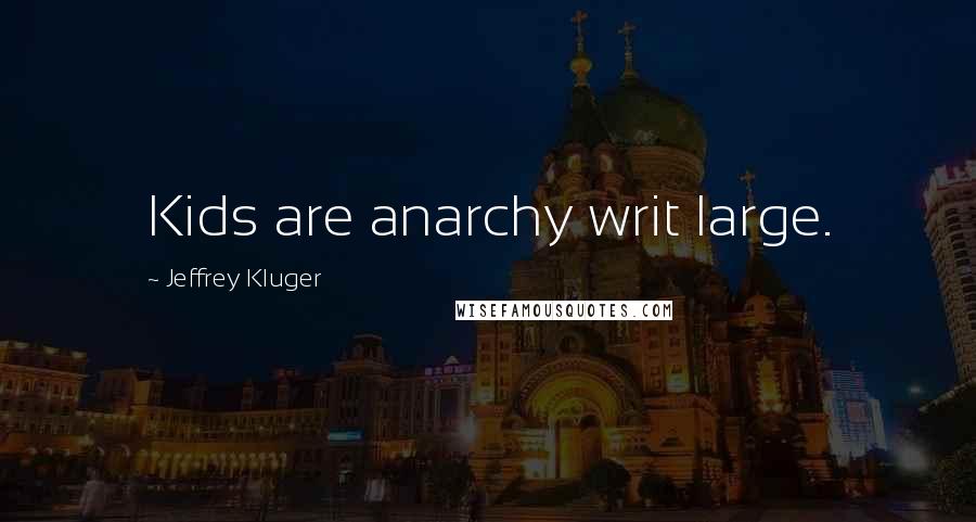 Jeffrey Kluger Quotes: Kids are anarchy writ large.