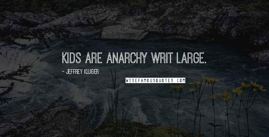 Jeffrey Kluger Quotes: Kids are anarchy writ large.