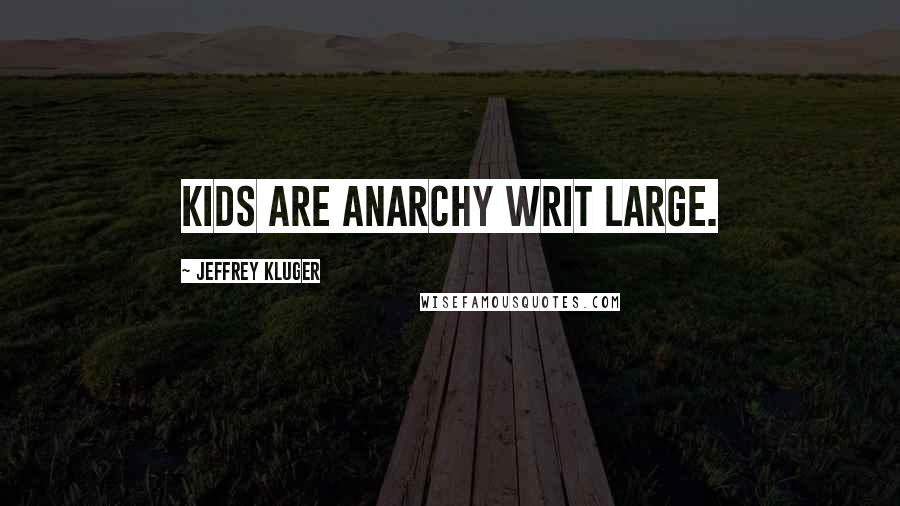 Jeffrey Kluger Quotes: Kids are anarchy writ large.