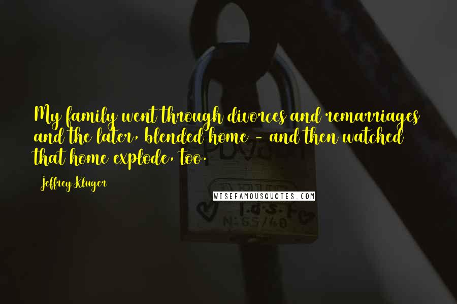 Jeffrey Kluger Quotes: My family went through divorces and remarriages and the later, blended home - and then watched that home explode, too.