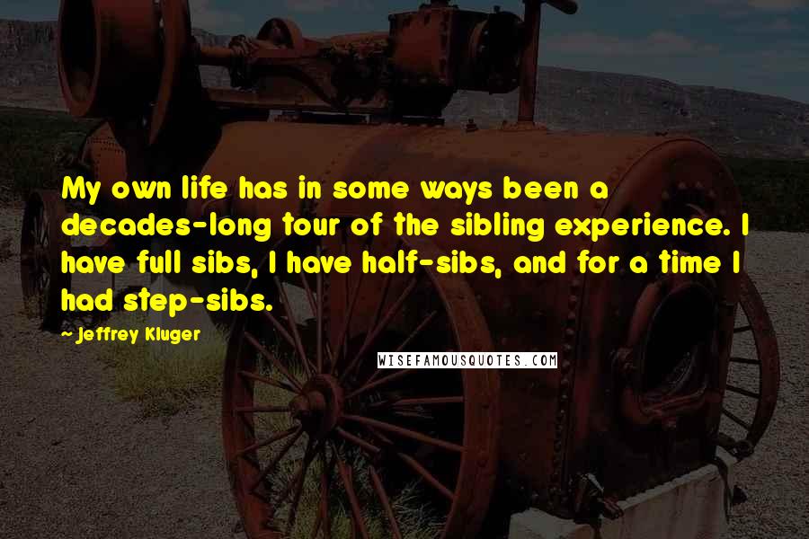 Jeffrey Kluger Quotes: My own life has in some ways been a decades-long tour of the sibling experience. I have full sibs, I have half-sibs, and for a time I had step-sibs.