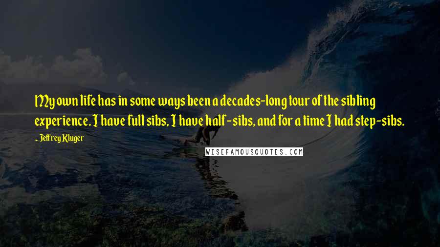 Jeffrey Kluger Quotes: My own life has in some ways been a decades-long tour of the sibling experience. I have full sibs, I have half-sibs, and for a time I had step-sibs.