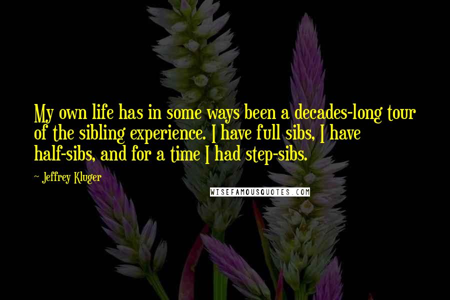 Jeffrey Kluger Quotes: My own life has in some ways been a decades-long tour of the sibling experience. I have full sibs, I have half-sibs, and for a time I had step-sibs.
