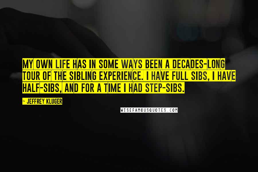 Jeffrey Kluger Quotes: My own life has in some ways been a decades-long tour of the sibling experience. I have full sibs, I have half-sibs, and for a time I had step-sibs.