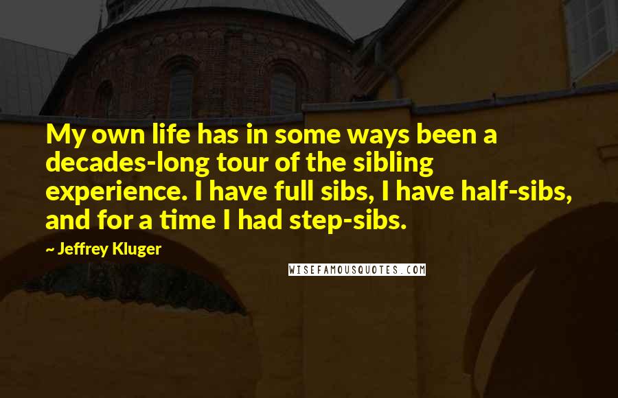 Jeffrey Kluger Quotes: My own life has in some ways been a decades-long tour of the sibling experience. I have full sibs, I have half-sibs, and for a time I had step-sibs.