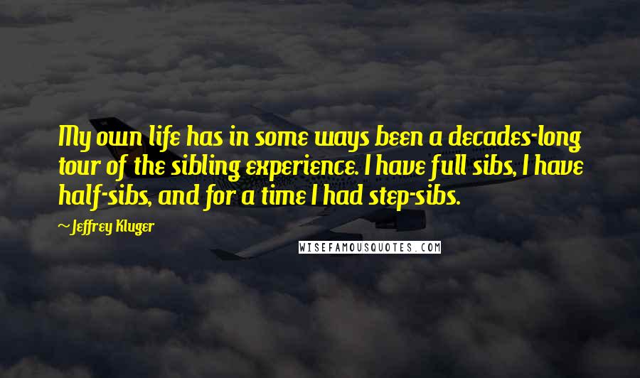 Jeffrey Kluger Quotes: My own life has in some ways been a decades-long tour of the sibling experience. I have full sibs, I have half-sibs, and for a time I had step-sibs.