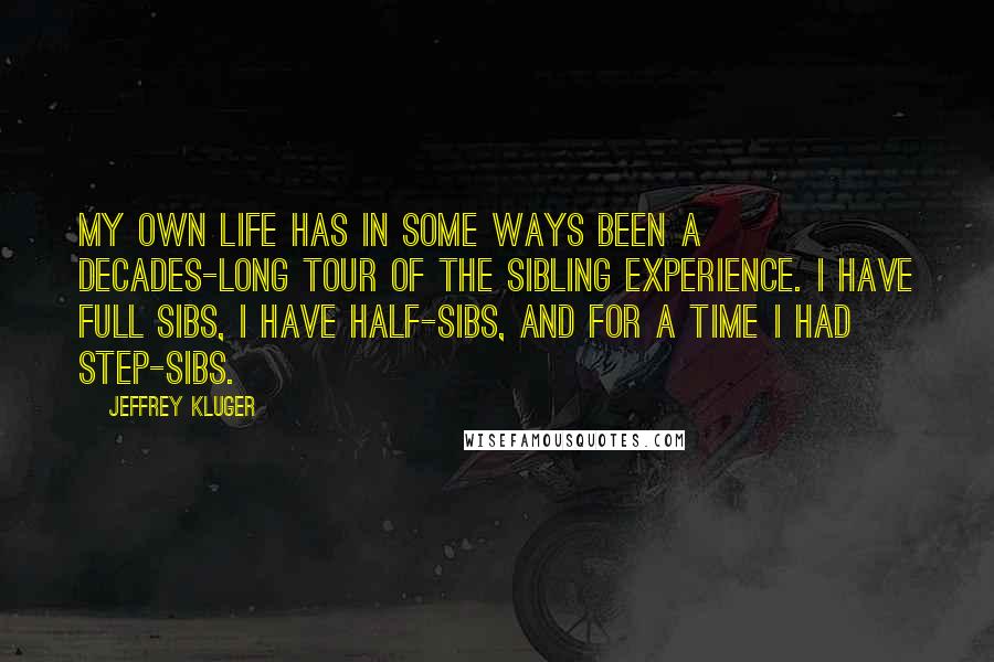 Jeffrey Kluger Quotes: My own life has in some ways been a decades-long tour of the sibling experience. I have full sibs, I have half-sibs, and for a time I had step-sibs.