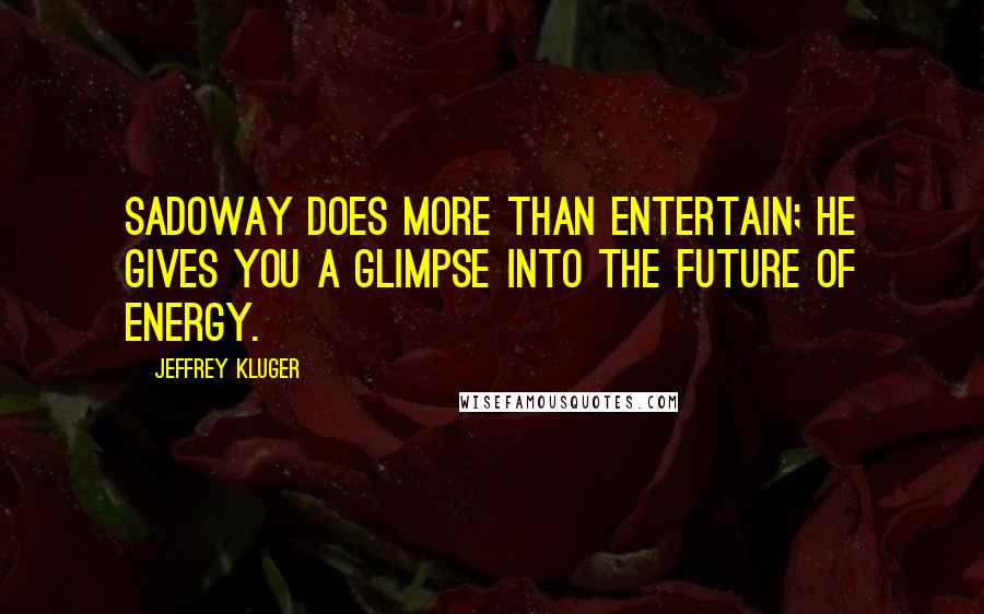Jeffrey Kluger Quotes: Sadoway does more than entertain; he gives you a glimpse into the future of energy.