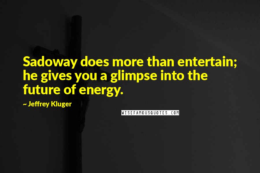 Jeffrey Kluger Quotes: Sadoway does more than entertain; he gives you a glimpse into the future of energy.