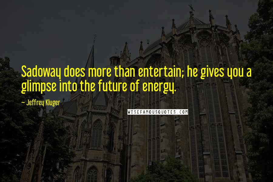 Jeffrey Kluger Quotes: Sadoway does more than entertain; he gives you a glimpse into the future of energy.