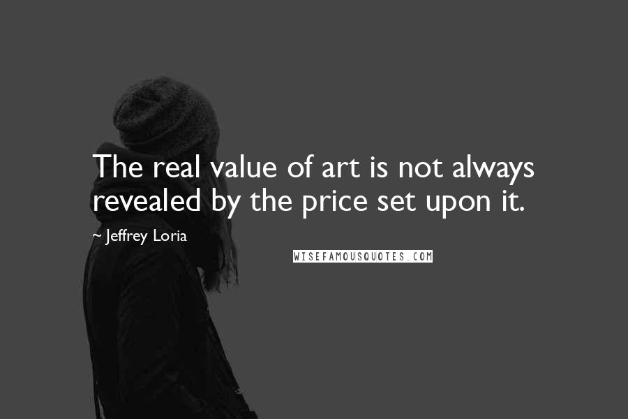 Jeffrey Loria Quotes: The real value of art is not always revealed by the price set upon it.