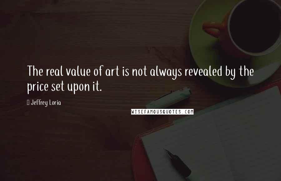 Jeffrey Loria Quotes: The real value of art is not always revealed by the price set upon it.