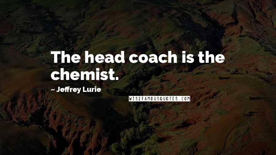 Jeffrey Lurie Quotes: The head coach is the chemist.