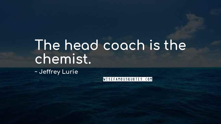 Jeffrey Lurie Quotes: The head coach is the chemist.