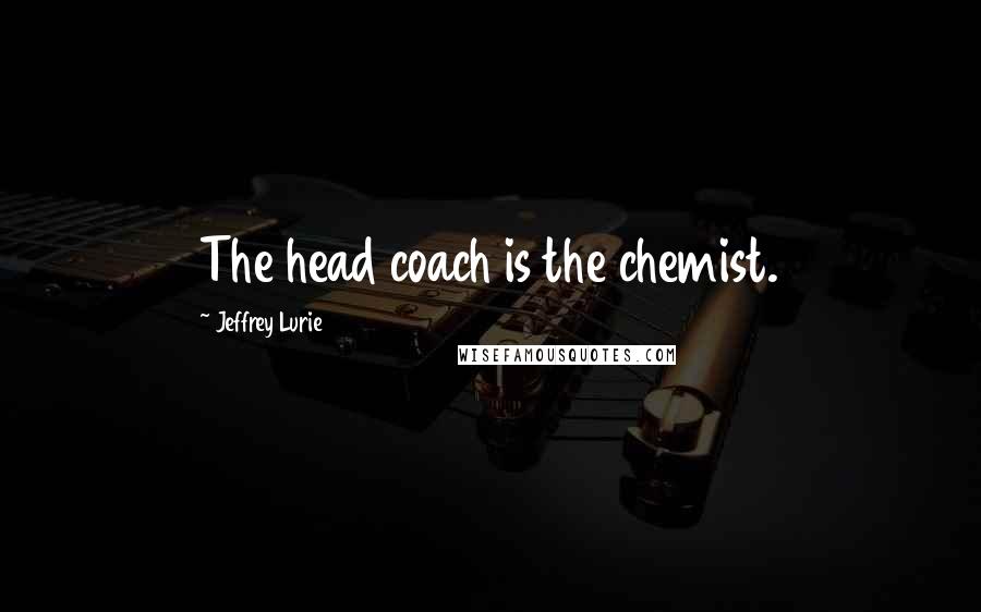 Jeffrey Lurie Quotes: The head coach is the chemist.