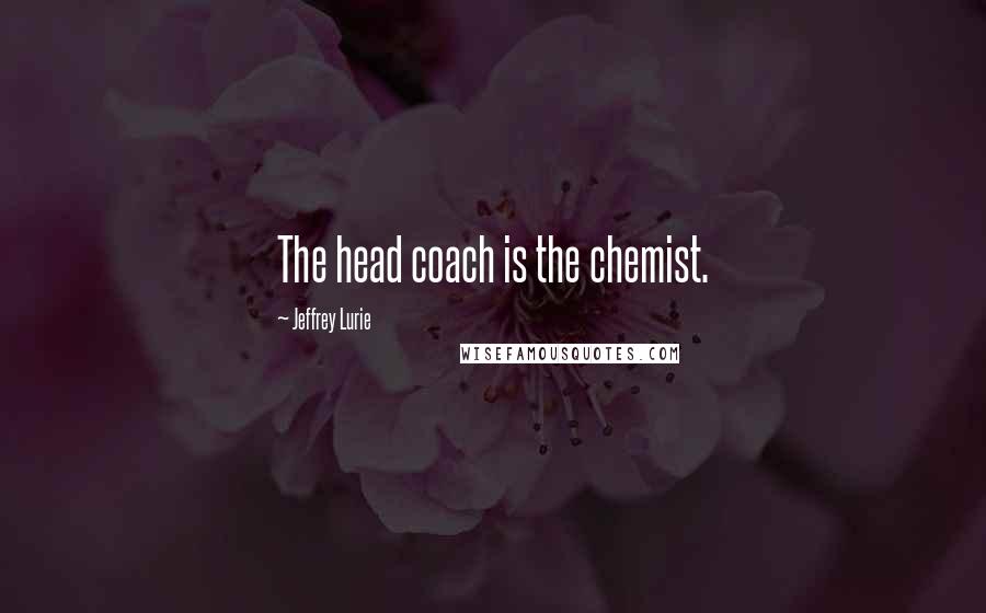 Jeffrey Lurie Quotes: The head coach is the chemist.