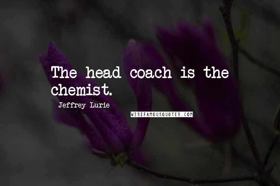 Jeffrey Lurie Quotes: The head coach is the chemist.