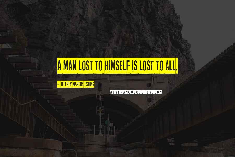 Jeffrey Marcus Oshins Quotes: A man lost to himself is lost to all.