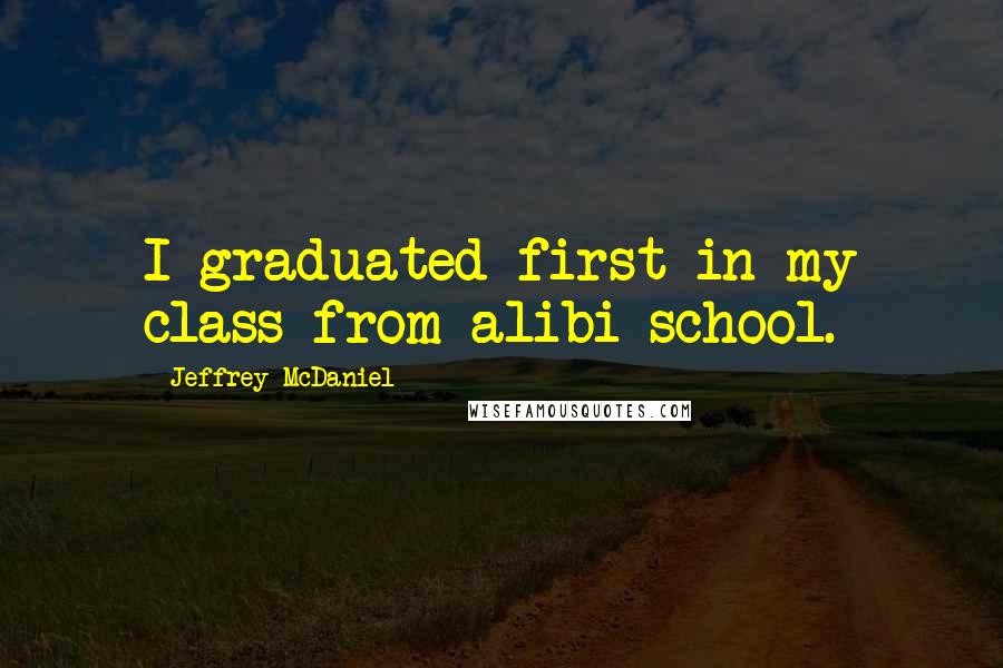 Jeffrey McDaniel Quotes: I graduated first in my class from alibi school.