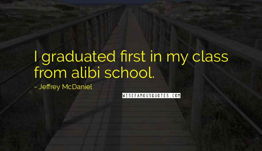 Jeffrey McDaniel Quotes: I graduated first in my class from alibi school.