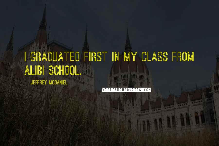 Jeffrey McDaniel Quotes: I graduated first in my class from alibi school.