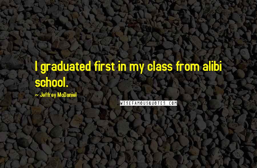 Jeffrey McDaniel Quotes: I graduated first in my class from alibi school.