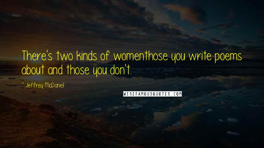 Jeffrey McDaniel Quotes: There's two kinds of womenthose you write poems about and those you don't.