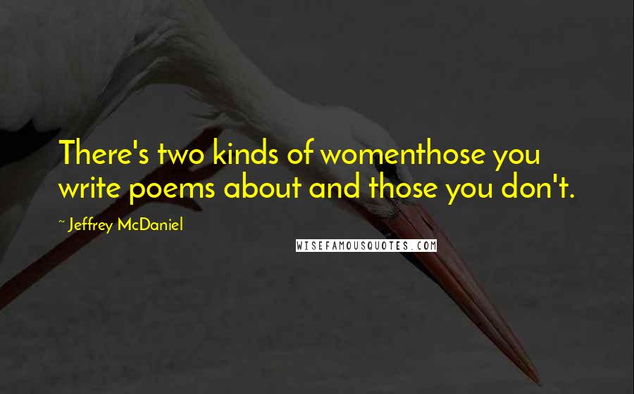 Jeffrey McDaniel Quotes: There's two kinds of womenthose you write poems about and those you don't.