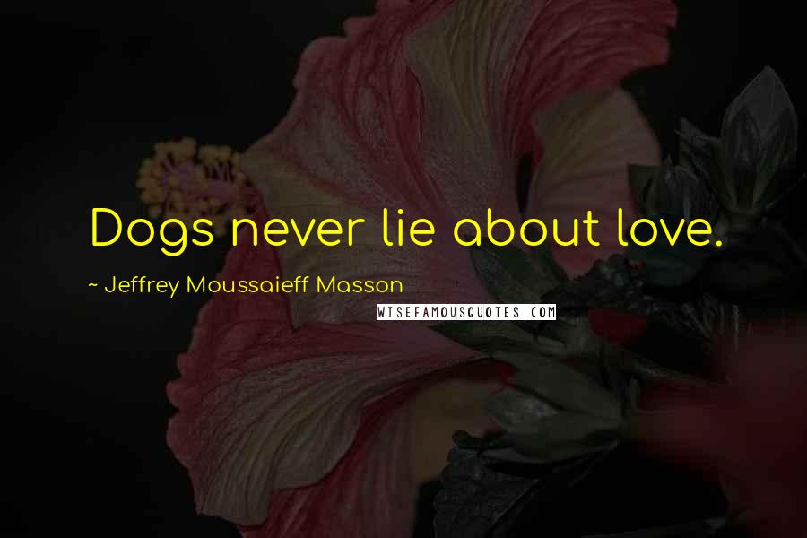 Jeffrey Moussaieff Masson Quotes: Dogs never lie about love.