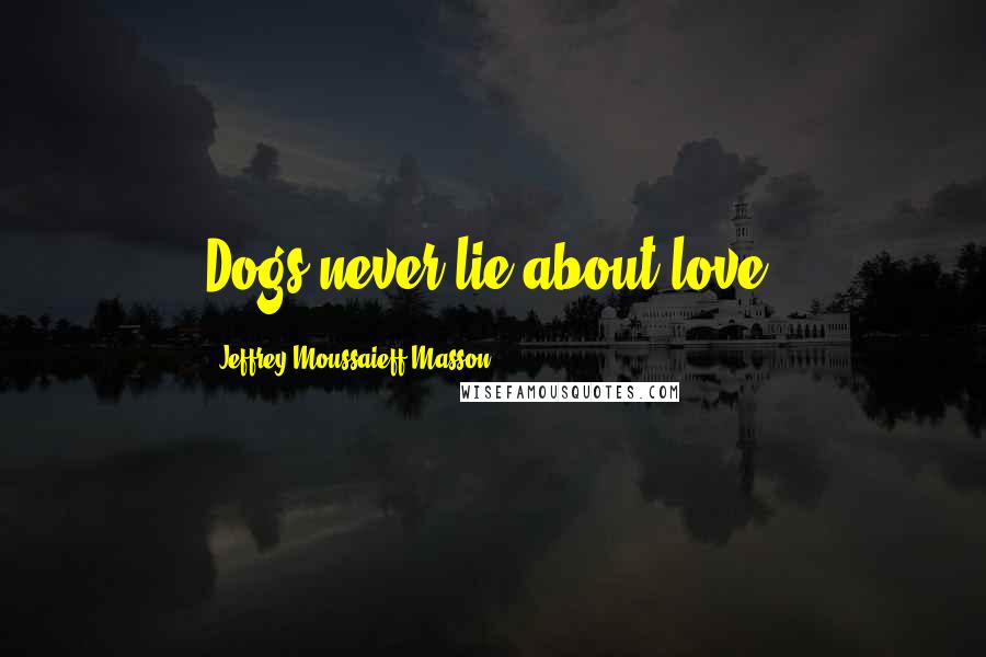 Jeffrey Moussaieff Masson Quotes: Dogs never lie about love.
