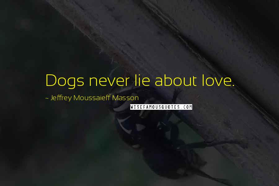 Jeffrey Moussaieff Masson Quotes: Dogs never lie about love.