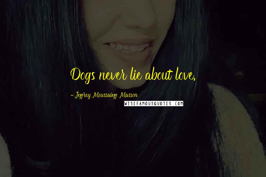 Jeffrey Moussaieff Masson Quotes: Dogs never lie about love.