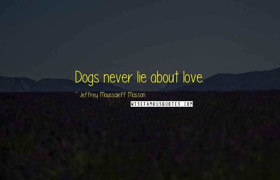 Jeffrey Moussaieff Masson Quotes: Dogs never lie about love.