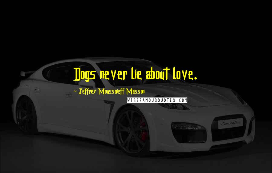 Jeffrey Moussaieff Masson Quotes: Dogs never lie about love.