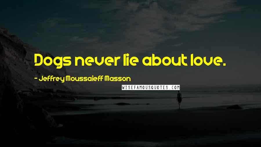 Jeffrey Moussaieff Masson Quotes: Dogs never lie about love.