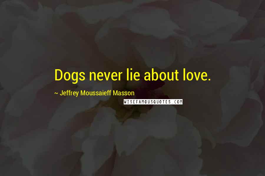 Jeffrey Moussaieff Masson Quotes: Dogs never lie about love.