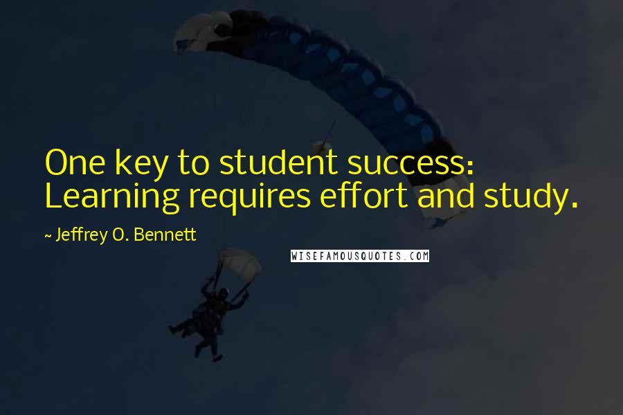 Jeffrey O. Bennett Quotes: One key to student success: Learning requires effort and study.