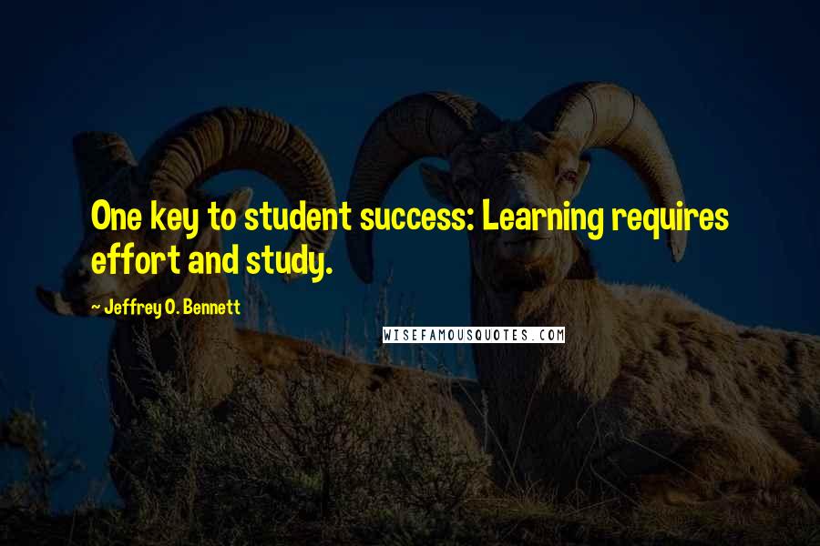 Jeffrey O. Bennett Quotes: One key to student success: Learning requires effort and study.