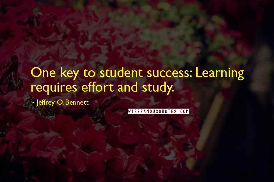 Jeffrey O. Bennett Quotes: One key to student success: Learning requires effort and study.