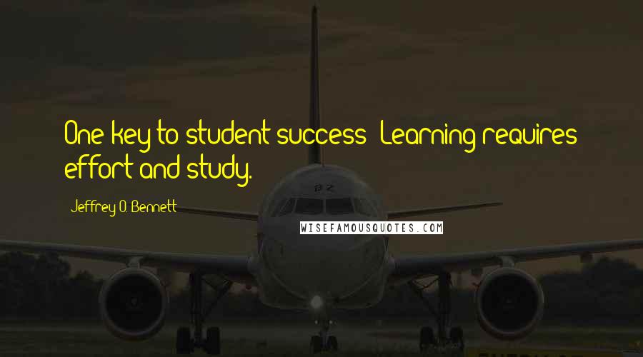 Jeffrey O. Bennett Quotes: One key to student success: Learning requires effort and study.