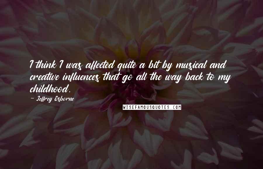 Jeffrey Osborne Quotes: I think I was affected quite a bit by musical and creative influences that go all the way back to my childhood.