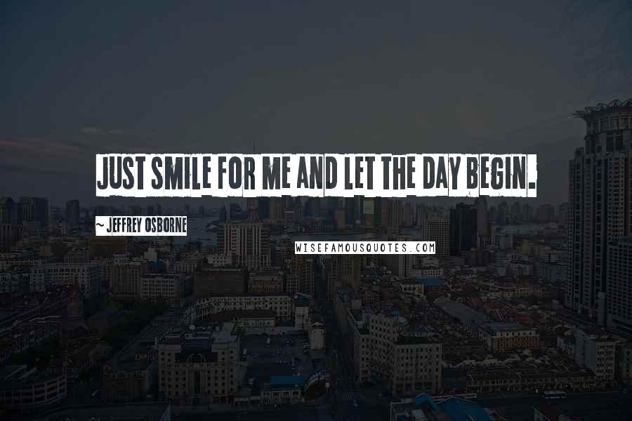 Jeffrey Osborne Quotes: Just smile for me and let the day begin.