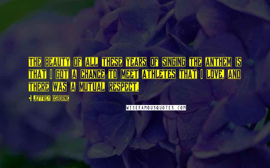 Jeffrey Osborne Quotes: The beauty of all these years of singing the anthem is that I got a chance to meet athletes that I love, and there was a mutual respect.