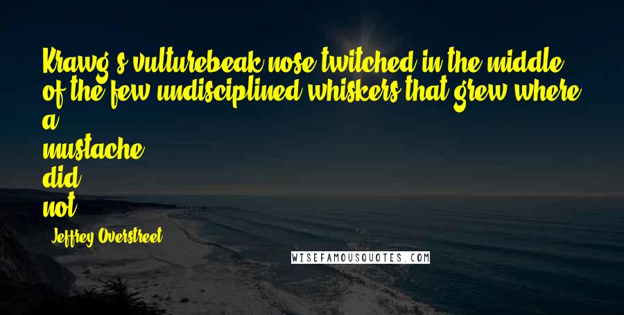 Jeffrey Overstreet Quotes: Krawg's vulturebeak nose twitched in the middle of the few undisciplined whiskers that grew where a mustache did not.