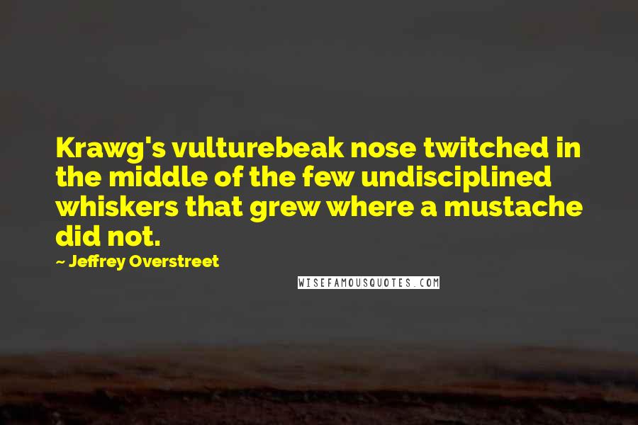 Jeffrey Overstreet Quotes: Krawg's vulturebeak nose twitched in the middle of the few undisciplined whiskers that grew where a mustache did not.