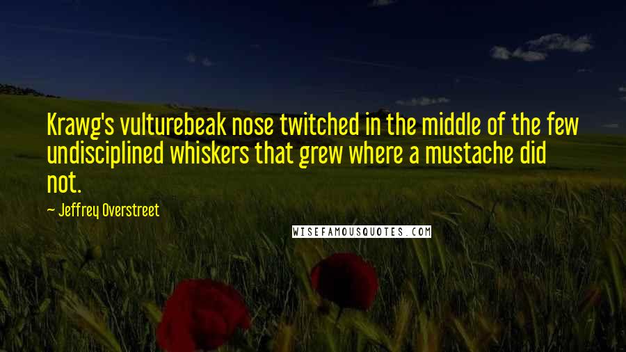 Jeffrey Overstreet Quotes: Krawg's vulturebeak nose twitched in the middle of the few undisciplined whiskers that grew where a mustache did not.