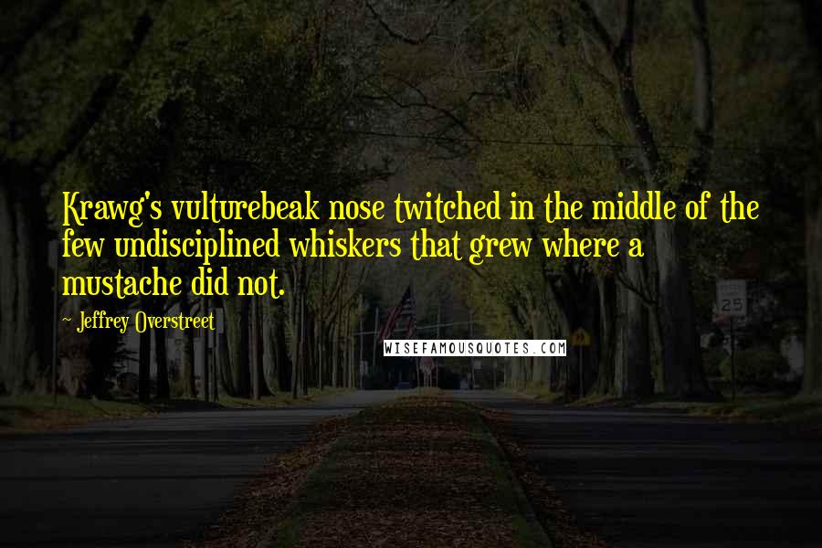 Jeffrey Overstreet Quotes: Krawg's vulturebeak nose twitched in the middle of the few undisciplined whiskers that grew where a mustache did not.