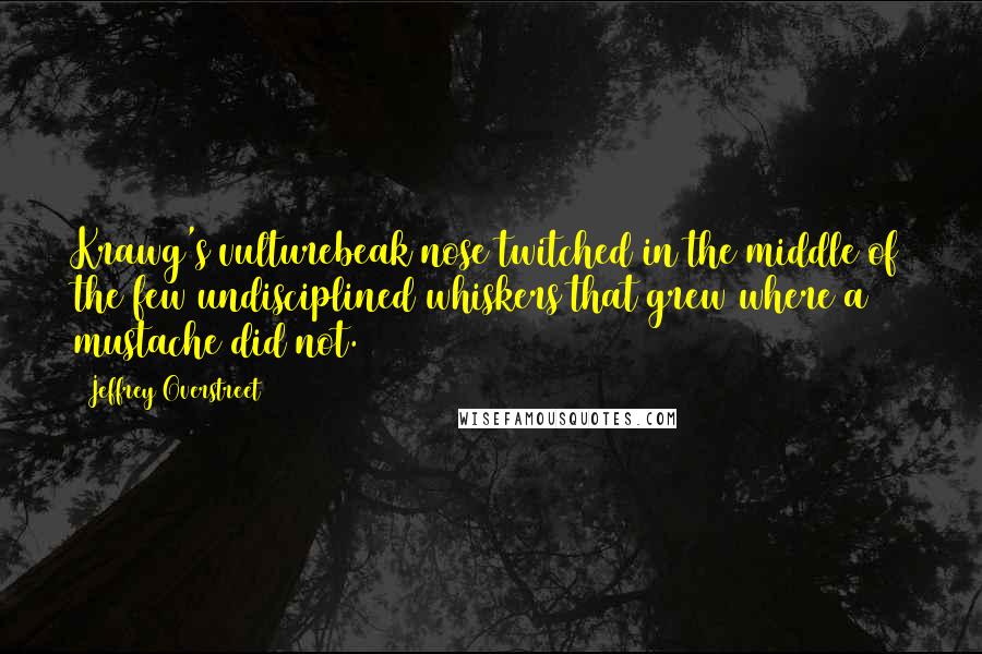 Jeffrey Overstreet Quotes: Krawg's vulturebeak nose twitched in the middle of the few undisciplined whiskers that grew where a mustache did not.