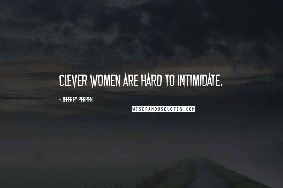 Jeffrey Perren Quotes: Clever women are hard to intimidate.