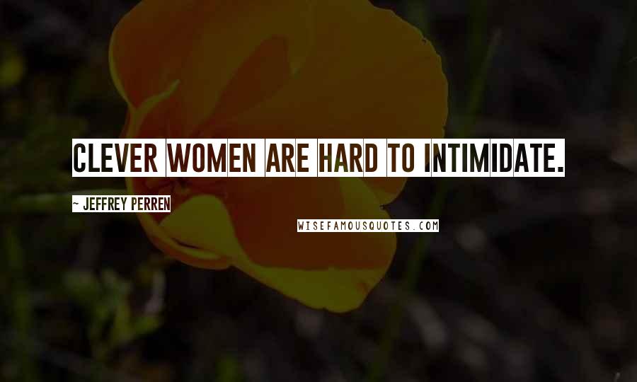 Jeffrey Perren Quotes: Clever women are hard to intimidate.